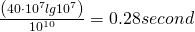  \frac{\left(40\cdot 10^7lg10^7\right)}{10^{10}} = 0.28 second 