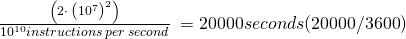  \frac{\left(2\cdot \:\left(10^7\right)^2\right)}{10^{10}instructions\:per\:second}\: = 20000 seconds ( 20000 / 3600) 